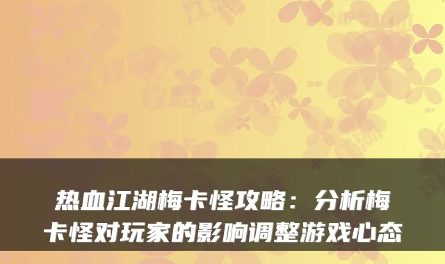 热血江湖梅卡怪攻略：分析梅卡怪对玩家的影响调整游戏心态