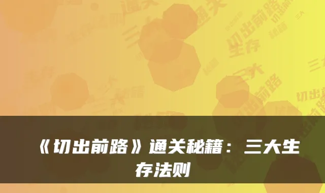 《切出前路》通关秘籍：三大生存法则