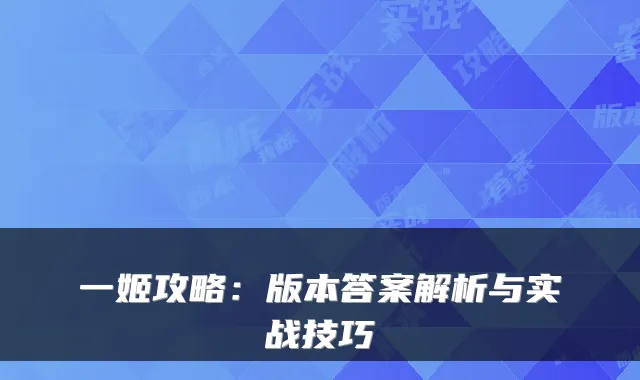 一姬攻略：版本答案解析与实战技巧