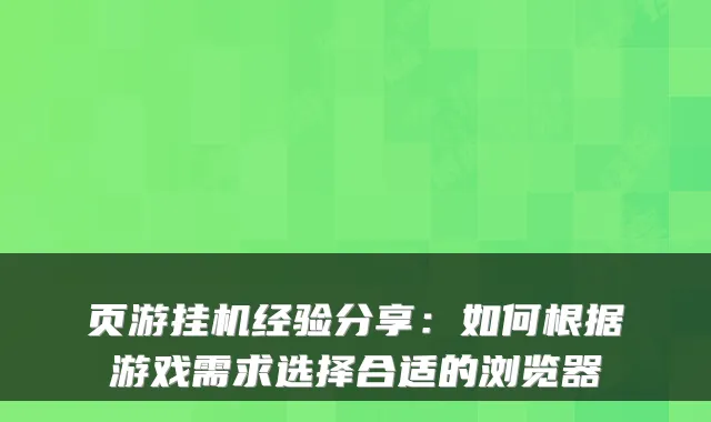页游挂机经验分享：如何根据游戏需求选择合适的浏览器