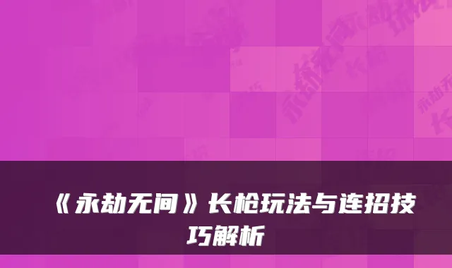 《永劫无间》长枪玩法与连招技巧解析