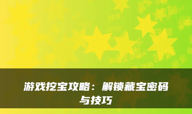 游戏挖宝攻略：解锁藏宝密码与技巧