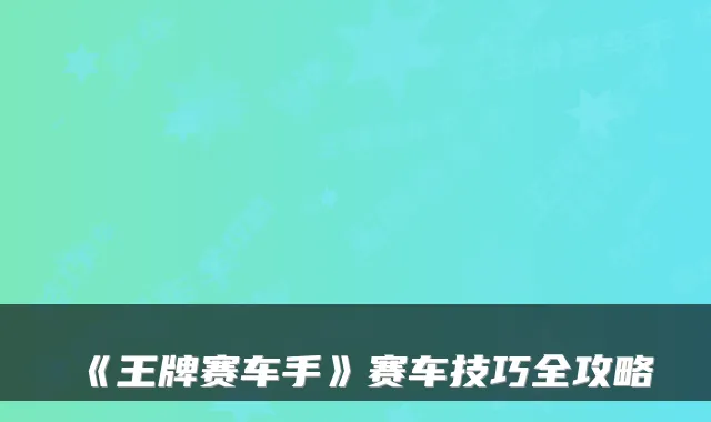 《王牌赛车手》赛车技巧全攻略