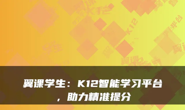 翼课学生：K12智能学习平台，助力精准提分