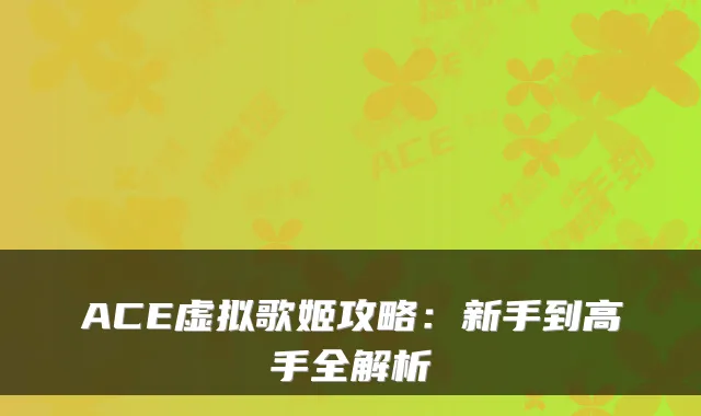 ACE虚拟歌姬攻略：新手到高手全解析