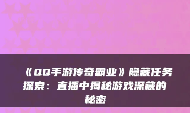 《QQ手游传奇霸业》隐藏任务探索:直播中揭秘游戏深藏的秘密