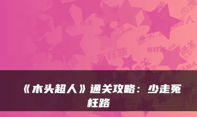 《木头超人》通关攻略：少走冤枉路