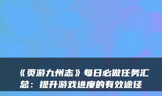 《页游九州志》每日必做任务汇总：提升游戏进度的有效途径
