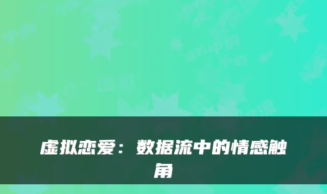 虚拟恋爱：数据流中的情感触角