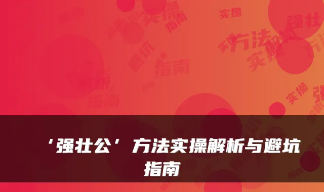 ‘强壮公’方法实操解析与避坑指南