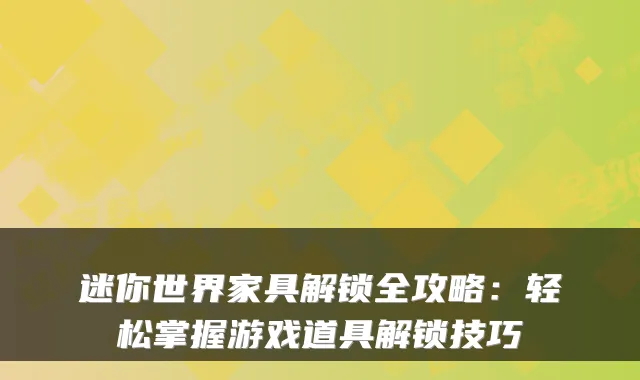 迷你世界家具解锁全攻略：轻松掌握游戏道具解锁技巧