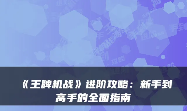 《王牌机战》进阶攻略:新手到高手的全面指南