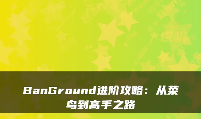 BanGround进阶攻略：从菜鸟到高手之路