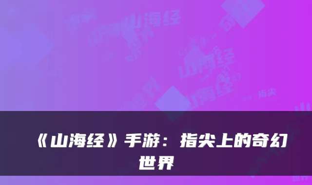 《山海经》手游：指尖上的奇幻世界