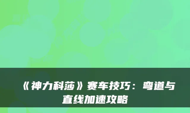 《神力科莎》赛车技巧：弯道与直线加速攻略