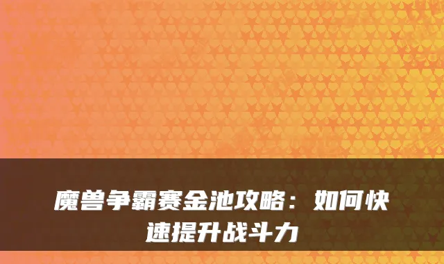 魔兽争霸赛金池攻略:如何快速提升战斗力