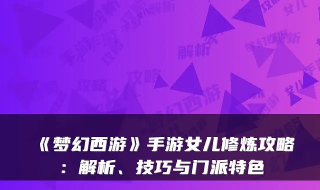 《梦幻西游》手游女儿修炼攻略：解析、技巧与门派特色