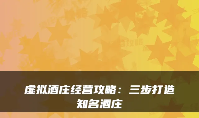 虚拟酒庄经营攻略：三步打造知名酒庄