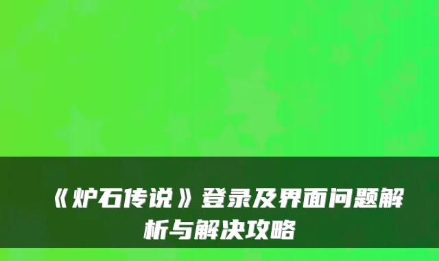 《炉石传说》登录及界面问题解析与解决攻略