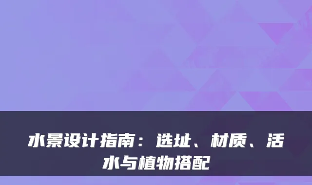 水景设计指南:选址、材质、活水与植物搭配