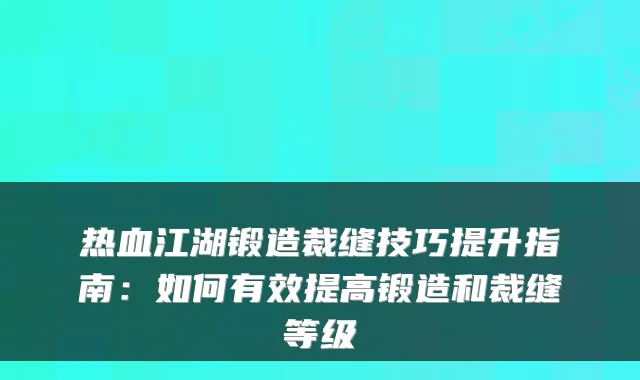 热血江湖锻造裁缝技巧提升指南：如何有效提高锻造和裁缝等级