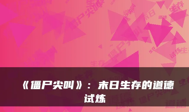 《僵尸尖叫》：末日生存的道德试炼