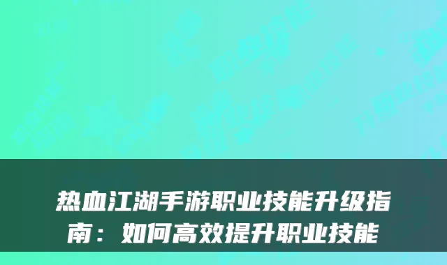 热血江湖手游职业技能升级指南：如何高效提升职业技能