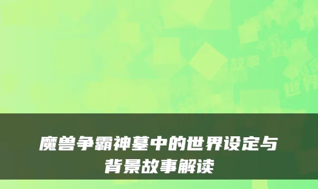 魔兽争霸神墓中的世界设定与背景故事解读
