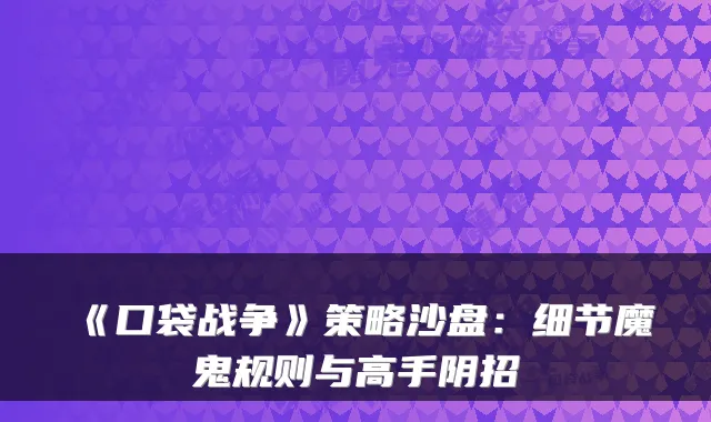 《口袋战争》策略沙盘:细节魔鬼规则与高手阴招