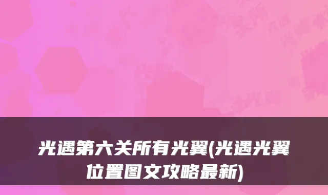 光遇第六关所有光翼(光遇光翼位置图文攻略新)