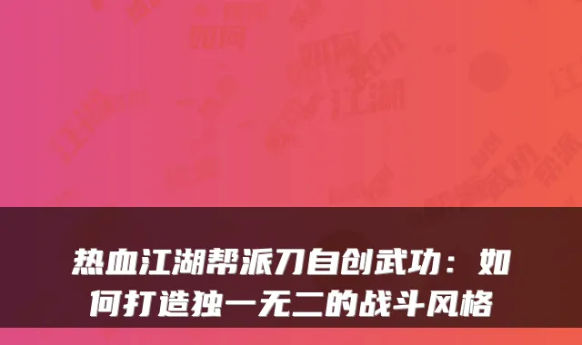 热血江湖帮派刀自创武功：如何打造独一无二的战斗风格