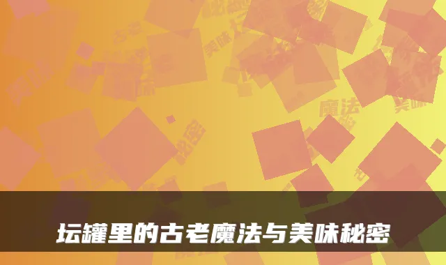 坛罐里的古老魔法与美味秘密