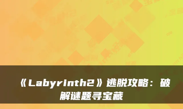 《Labyrinth2》逃脱攻略：破解谜题寻宝藏