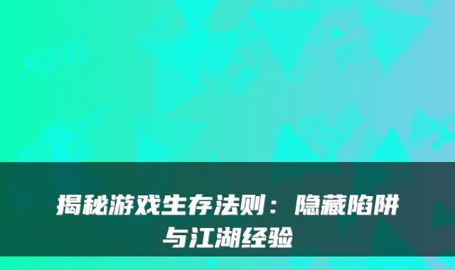 揭秘游戏生存法则：隐藏陷阱与江湖经验