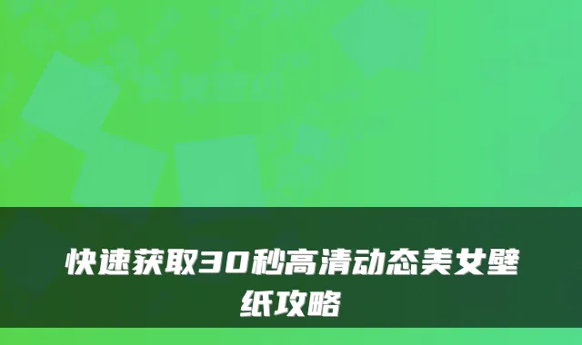 快速获取30秒高清动态美女壁纸攻略