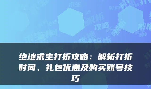 绝地求生打折攻略：解析打折时间、礼包优惠及购买账号技巧