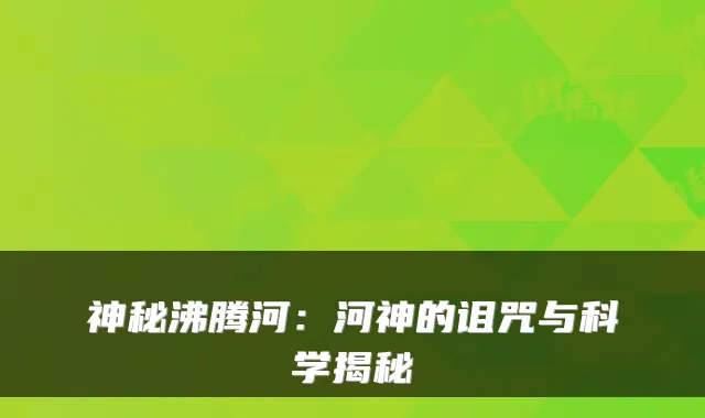 神秘沸腾河:河神的诅咒与科学揭秘