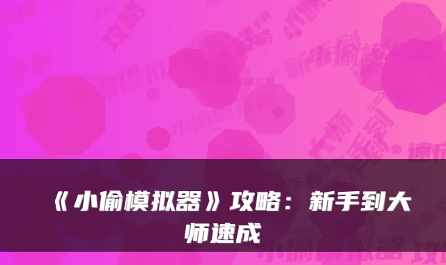《小偷模拟器》攻略：新手到大师速成