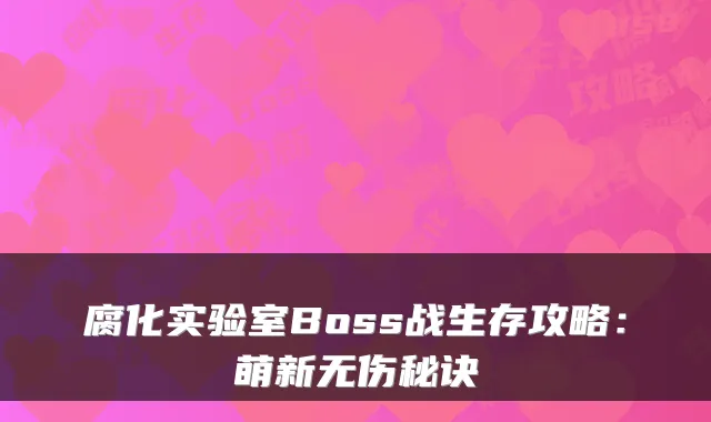 腐化实验室Boss战生存攻略：萌新无伤秘诀