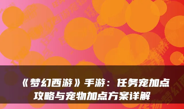 《梦幻西游》手游：任务宠加点攻略与宠物加点方案详解