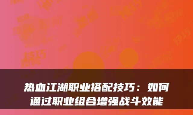 热血江湖职业搭配技巧：如何通过职业组合增强战斗效能