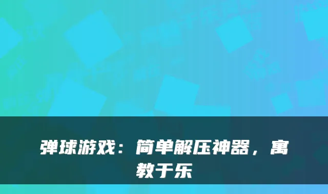 弹球游戏：简单解压神器，寓教于乐