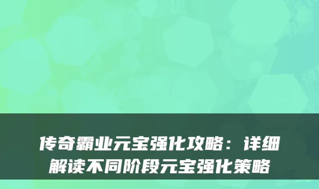 传奇霸业元宝强化攻略：详细解读不同阶段元宝强化策略