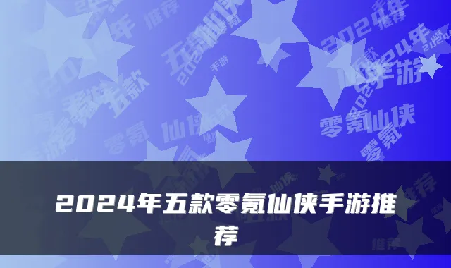 2024年五款零氪仙侠手游推荐