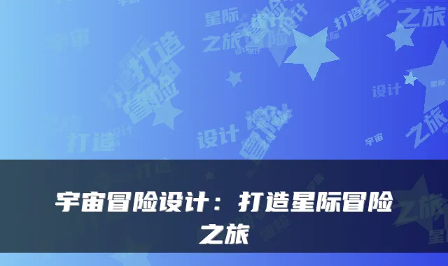 宇宙冒险设计：打造星际冒险之旅