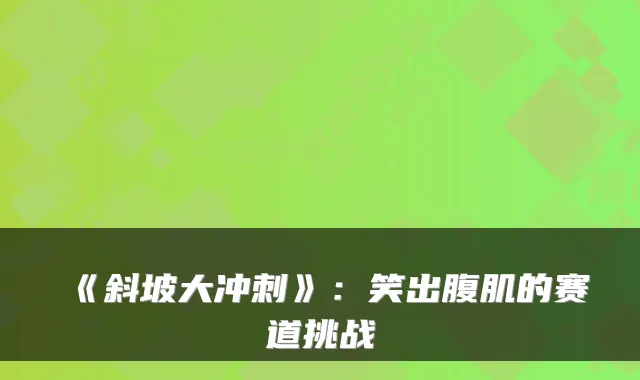 《斜坡大冲刺》：笑出腹肌的赛道挑战