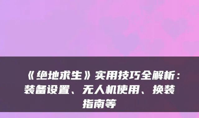 《绝地求生》实用技巧全解析：装备设置、无人机使用、换装指南等