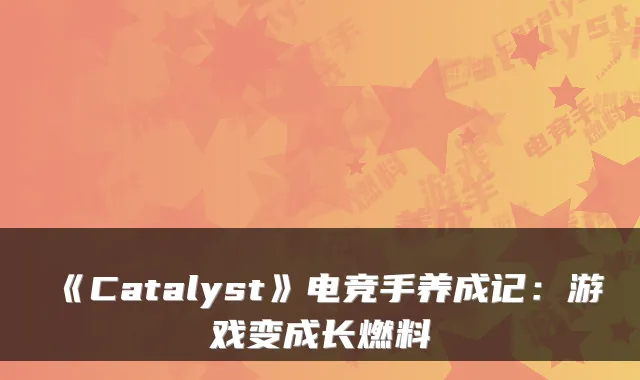 《Catalyst》电竞手养成记：游戏变成长燃料