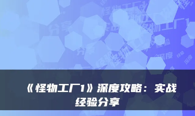 《怪物工厂1》深度攻略:实战经验分享