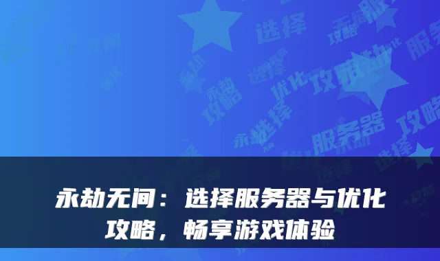 永劫无间:选择服务器与优化攻略,畅享游戏体验